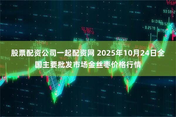 股票配资公司一起配资网 2025年10月24日全国主要批发市场金丝枣价格行情