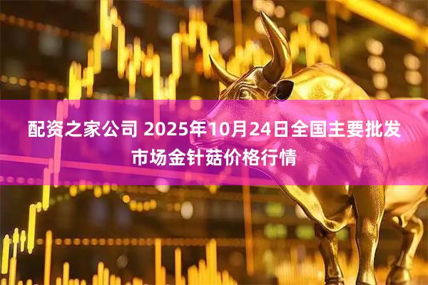 配资之家公司 2025年10月24日全国主要批发市场金针菇价格行情
