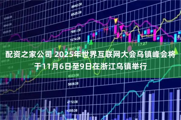配资之家公司 2025年世界互联网大会乌镇峰会将于11月6日至9日在浙江乌镇举行
