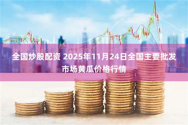 全国炒股配资 2025年11月24日全国主要批发市场黄瓜价格行情