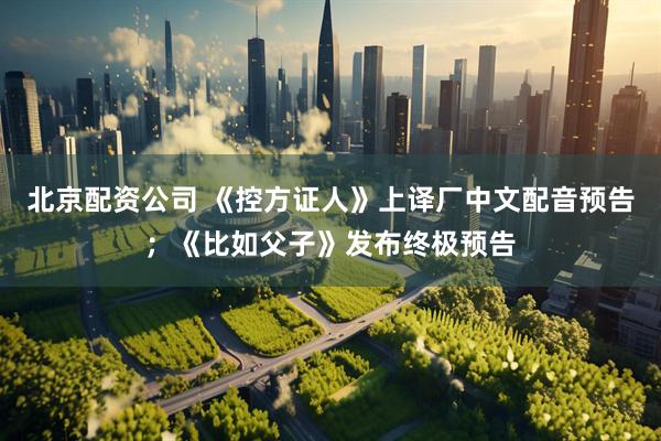 北京配资公司 《控方证人》上译厂中文配音预告；《比如父子》发布终极预告