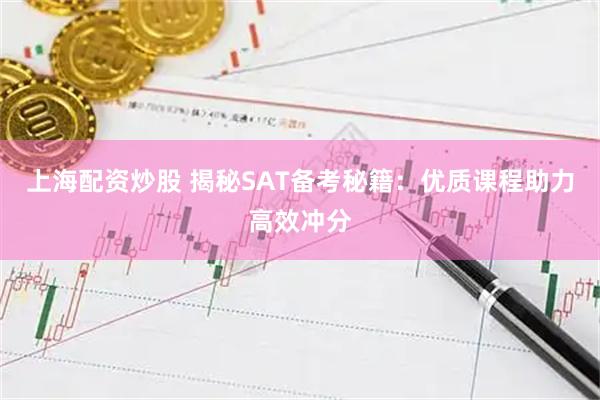 上海配资炒股 揭秘SAT备考秘籍：优质课程助力高效冲分